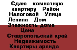 Сдаю 1-комнатную квартиру › Район ­ Налоговой › Улица ­ Ленина › Дом ­ 206/5 › Этажность дома ­ 5 › Цена ­ 8 000 - Ставропольский край Недвижимость » Квартиры аренда   